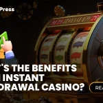 What's the Benefits of an Instant Withdrawal Casino?