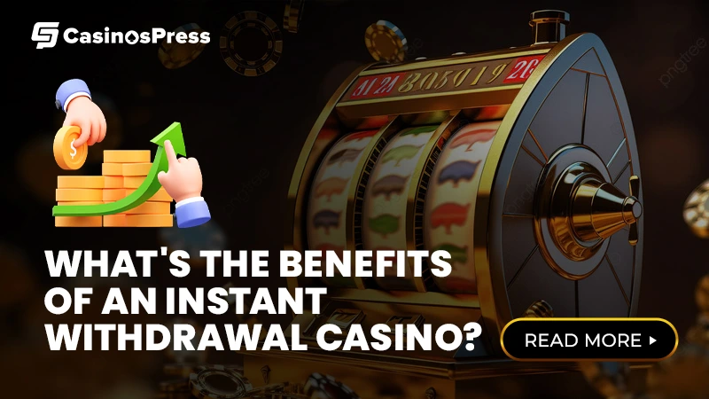 What’s the Benefits of an Instant Withdrawal Casino?